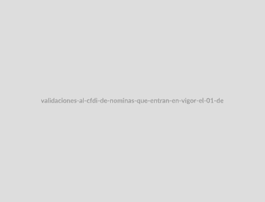 "Validaciones al CFDI de nóminas que entran en vigor el 01 de Enero de 2020"